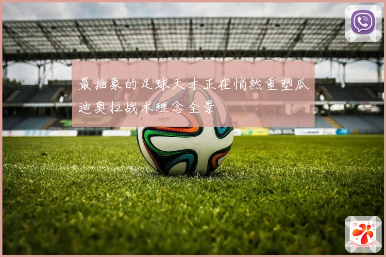 最抽象的足球天才正在悄然重塑瓜迪奥拉战术理念全景