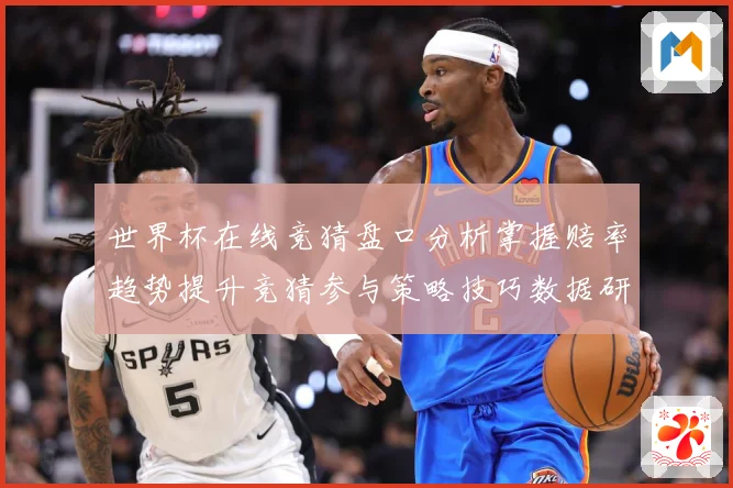 世界杯在线竞猜盘口分析掌握赔率趋势提升竞猜参与策略技巧数据研判