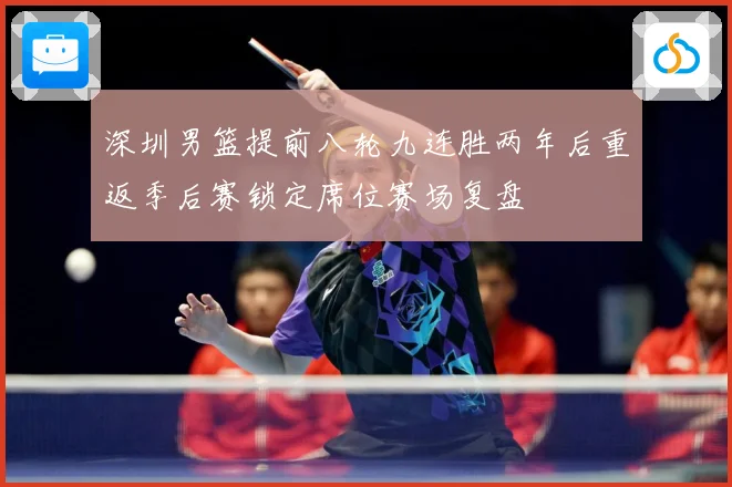 深圳男篮提前八轮九连胜两年后重返季后赛锁定席位赛场复盘