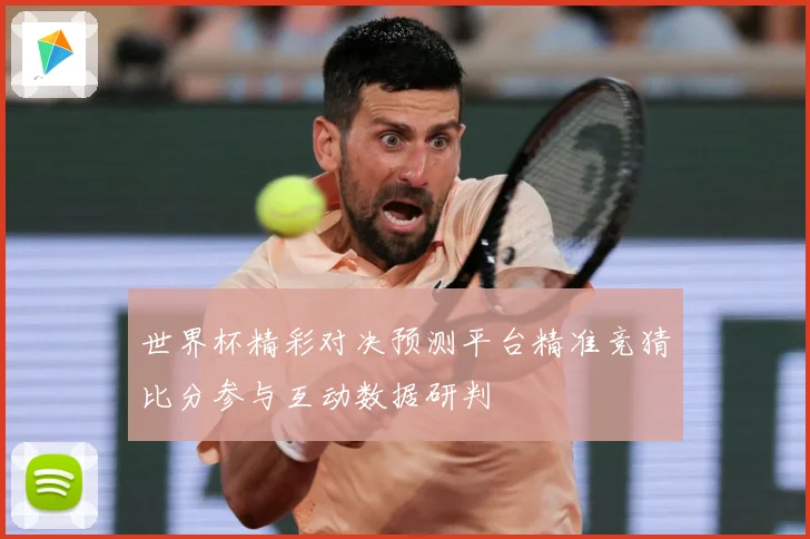 世界杯精彩对决预测平台精准竞猜比分参与互动数据研判