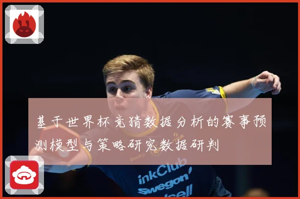 基于世界杯竞猜数据分析的赛事预测模型与策略研究数据研判