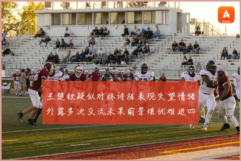 王楚钦疑似对林诗栋表现失望情绪外露多次交流未果前景堪忧难进四强