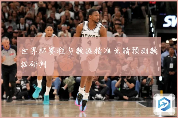 世界杯赛程与数据精准竞猜预测数据研判