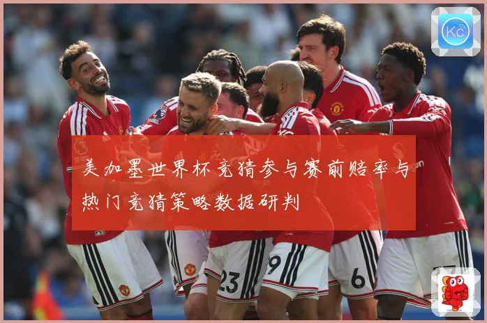 美加墨世界杯竞猜参与赛前赔率与热门竞猜策略数据研判