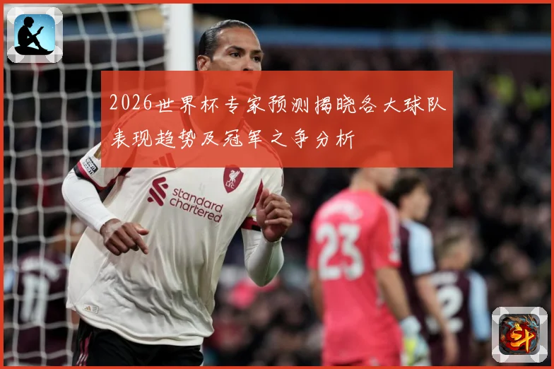 2026世界杯专家预测揭晓各大球队表现趋势及冠军之争分析