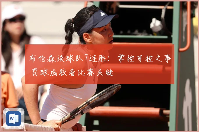 布伦森谈球队7连胜：掌控可控之事 罚球成胶着比赛关键