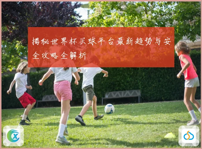 揭秘世界杯买球平台最新趋势与安全攻略全解析