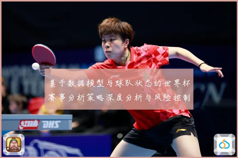 基于数据模型与球队状态的世界杯赛事分析策略深度分析与风险控制数据研判