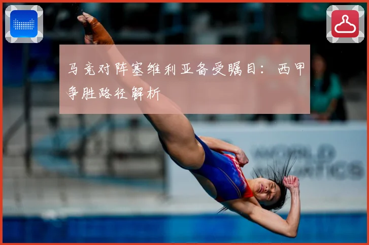 马竞对阵塞维利亚备受瞩目：西甲争胜路径解析