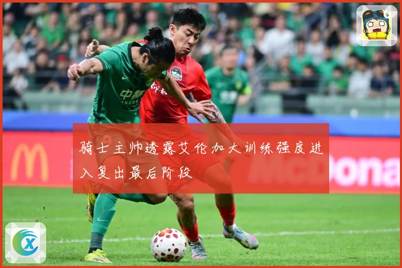 骑士主帅透露艾伦加大训练强度进入复出最后阶段