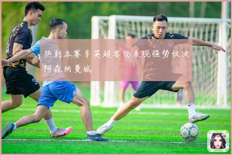 热刺本赛季英超客场表现强势仅次阿森纳曼城
