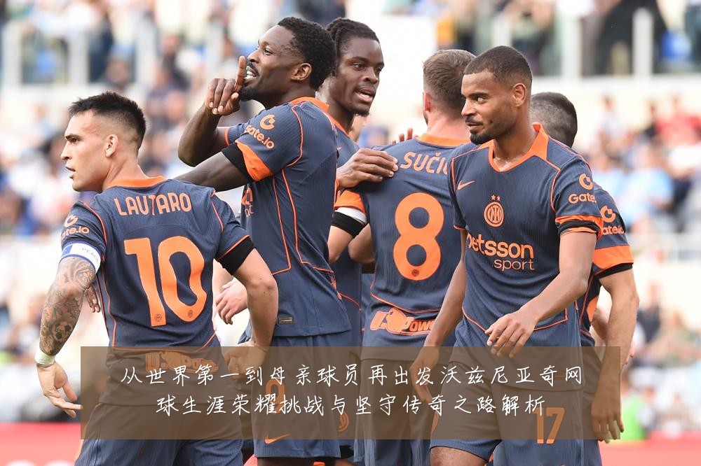 从世界第一到母亲球员再出发沃兹尼亚奇网球生涯荣耀挑战与坚守传奇之路解析