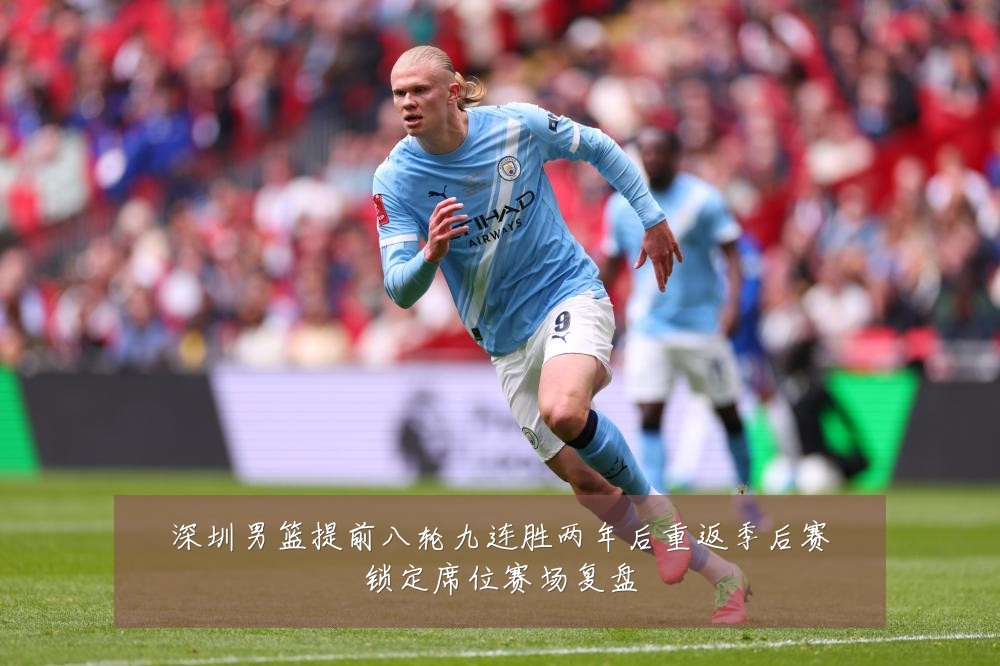 深圳男篮提前八轮九连胜两年后重返季后赛锁定席位赛场复盘