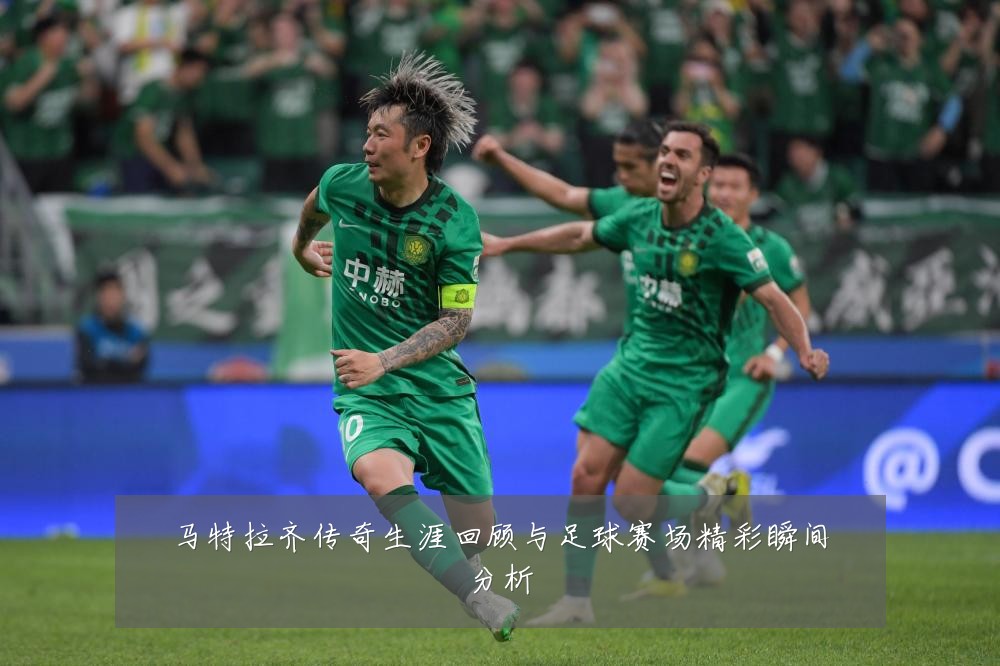 马特拉齐传奇生涯回顾与足球赛场精彩瞬间分析