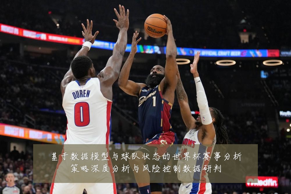 基于数据模型与球队状态的世界杯赛事分析策略深度分析与风险控制数据研判