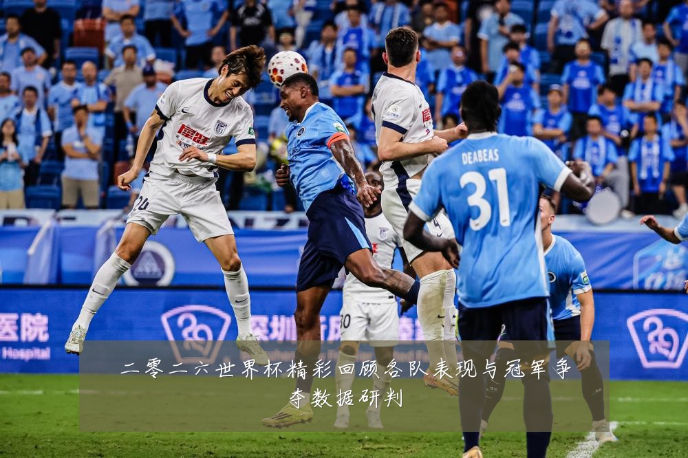 二零二六世界杯精彩回顾各队表现与冠军争夺数据研判